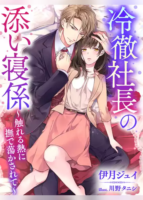 冷徹社長の添い寝係～触れる熱に撫で蕩かされて～