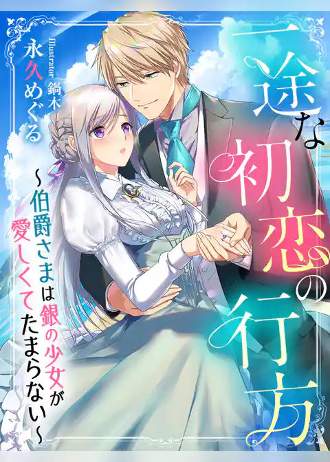 一途な初恋の行方～伯爵さまは銀の少女が愛しくてたまらない～