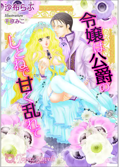 令嬢は公爵のしとねで甘く乱れて【書き下ろし・イラスト10枚入り】