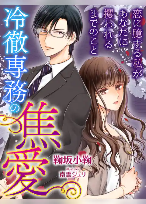 冷徹専務の焦愛～恋に臆する私があなたに攫われるまでのこと～