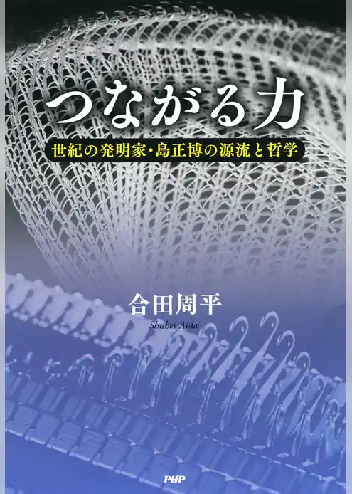 つながる力 世紀の発明家・島正博の源流と哲学