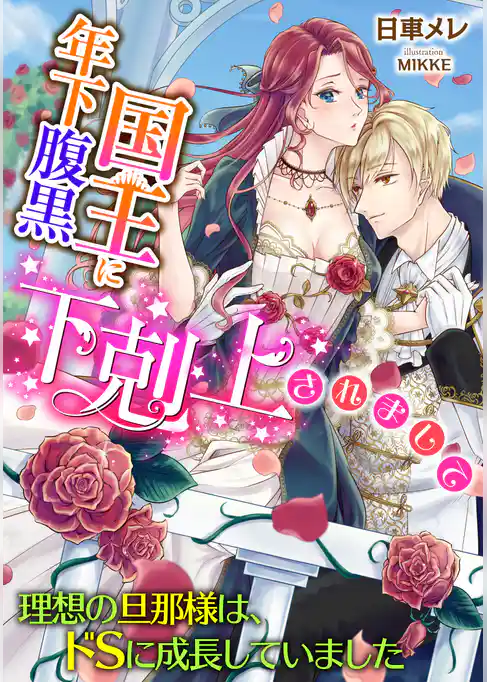 年下腹黒国王に下剋上されまして   〜理想の旦那様は、ドＳに成長していました〜