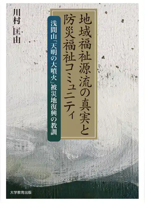 地域福祉源流の真実と防災福祉コミュニティ :  浅間山｢天明の大噴火｣被災地復興の教訓