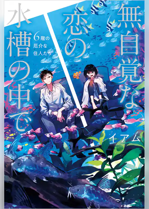 無自覚な恋の水槽の中で　６階の厄介な住人たち