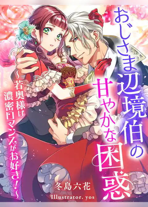 おじさま辺境伯の甘やかな困惑～若奥様は濃密ロマンスがお好き！～