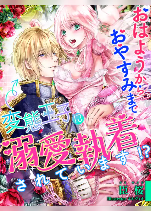 おはようからおやすみまで、変態王子に溺愛執着されています！？