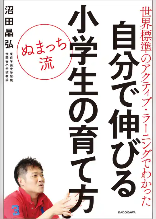 世界標準のアクティブ・ラーニングでわかった　ぬまっち流 自分で伸びる小学生の育て方