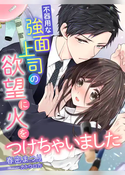 不器用な強面上司の欲望に火をつけちゃいました
