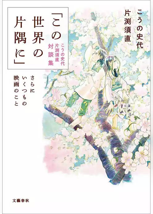 「この世界の片隅に」こうの史代 片渕須直 対談集　さらにいくつもの映画のこと