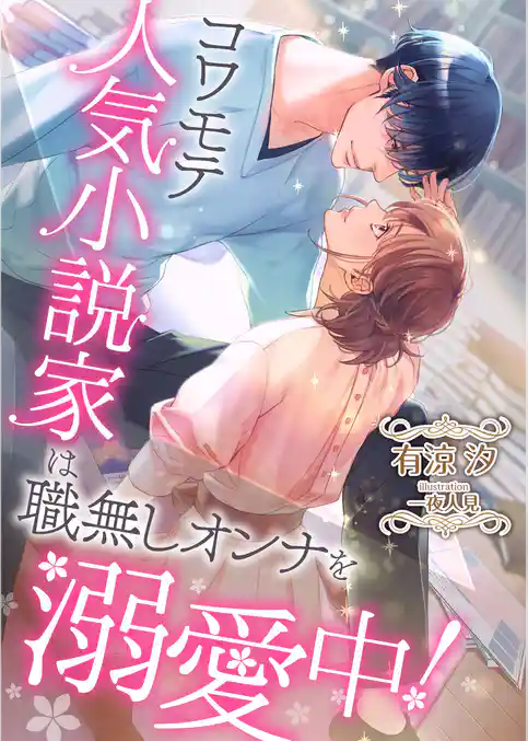 コワモテ人気小説家は、職無しオンナを溺愛中！