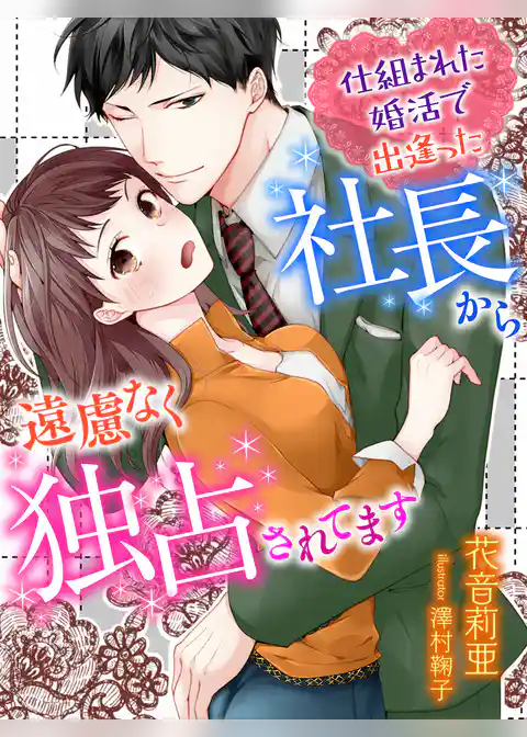 仕組まれた婚活で出逢った社長から遠慮なく独占されてます