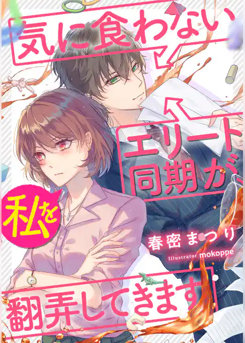 気に食わないエリート同期が、私を翻弄してきます