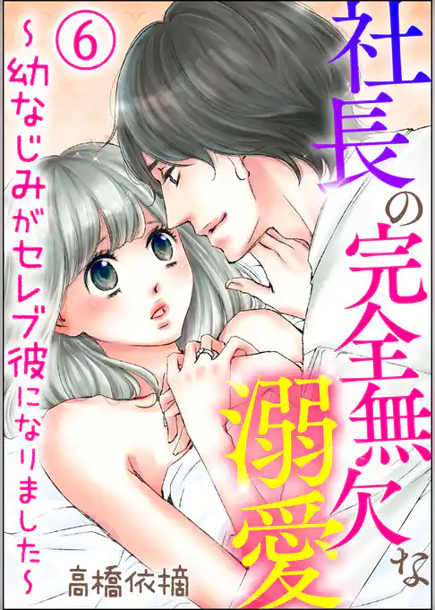 社長の完全無欠な溺愛 ～幼なじみがセレブ彼になりました～（分冊版）