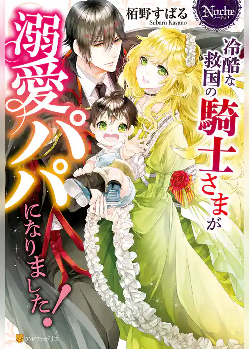 冷酷な救国の騎士さまが溺愛パパになりました！