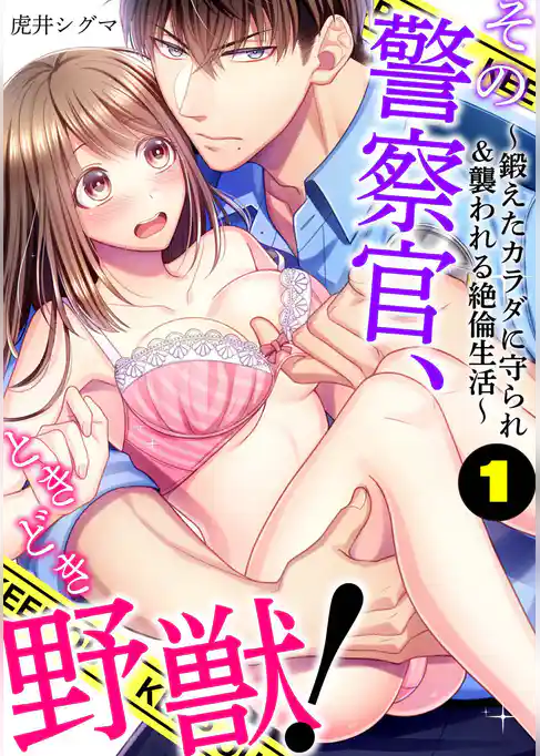 その警察官、ときどき野獣！～鍛えたカラダに守られ＆襲われる絶倫生活～: 1