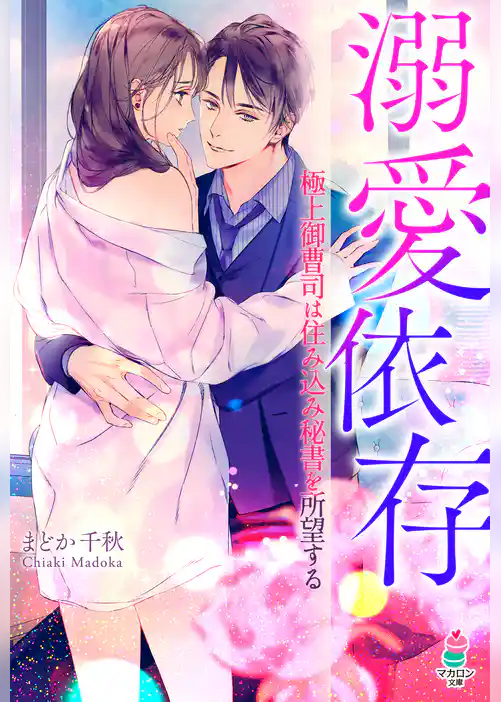 溺愛依存～極上御曹司は住み込み秘書を所望する～