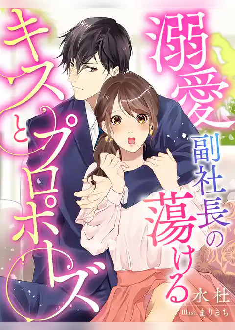 溺愛副社長の蕩けるキスとプロポーズ