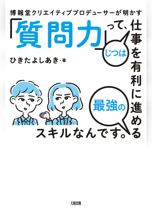 博報堂クリエイティブプロデューサーが明かす 「質問力」って、じつは仕事を有利に進める最強のスキルなんです。（大和出版）