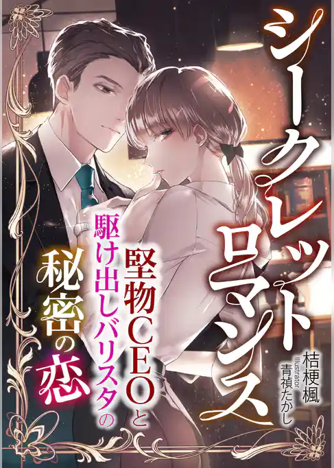 シークレットロマンス　～堅物CEOと駆け出しバリスタの秘密の恋～