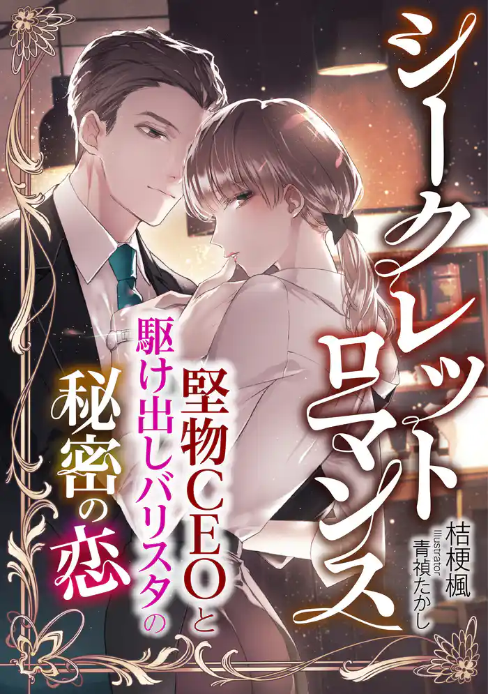 シークレットロマンス　～堅物CEOと駆け出しバリスタの秘密の恋～