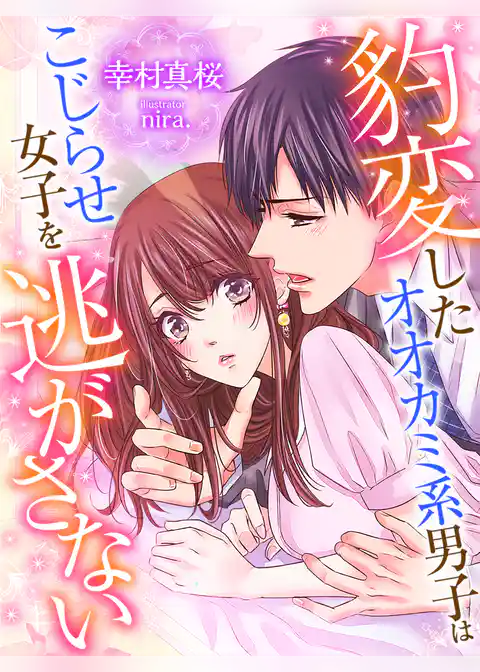 豹変したオオカミ系男子はこじらせ女子を逃がさない