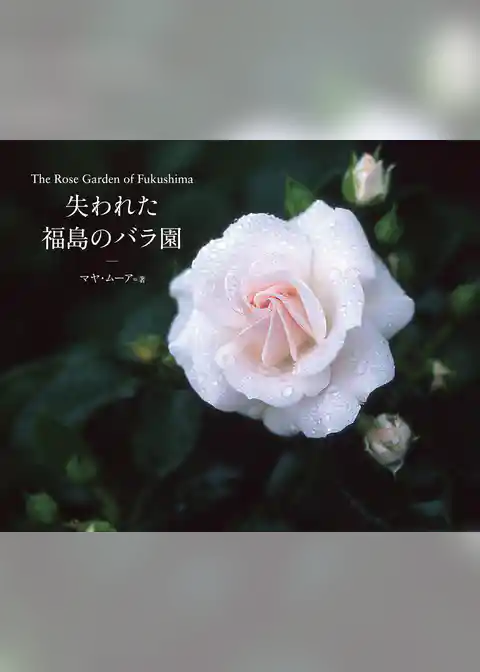 The Rose Garden of Fukushima 失われた福島のバラ園
