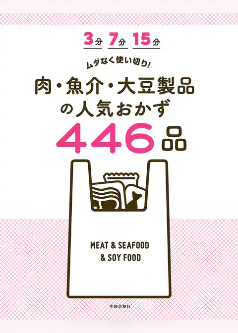 ３分　７分　１５分　ムダなく使い切り！　肉・魚介・大豆製品の人気おかず４４６品