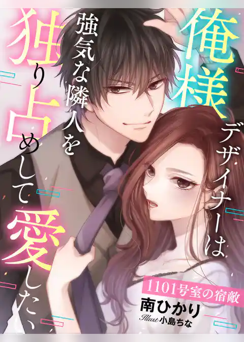 1101号室の宿敵～俺様デザイナーは、強気な隣人を独り占めして愛したい～