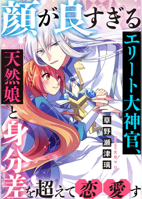 顔が良すぎるエリート大神官、天然娘と身分差を超えて恋愛す