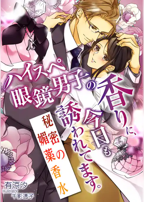 ハイスペ眼鏡男子の香りに、今日も誘われてます。～秘密の媚薬香水～