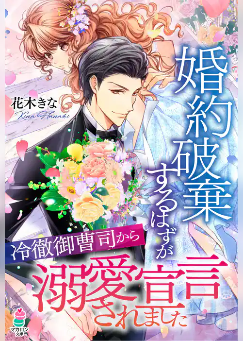 婚約破棄するはずが冷徹御曹司から溺愛宣言されました