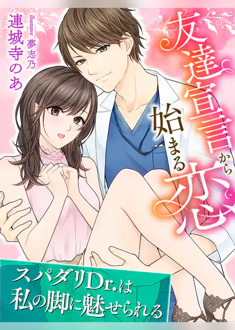 友達宣言から始まる恋～スパダリDr.は私の脚に魅せられる～