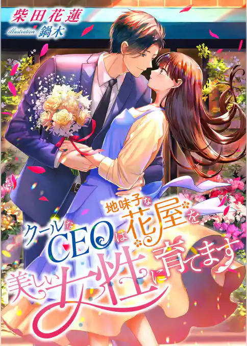 クールなCEOは、地味子な花屋を美しい女性に育てます