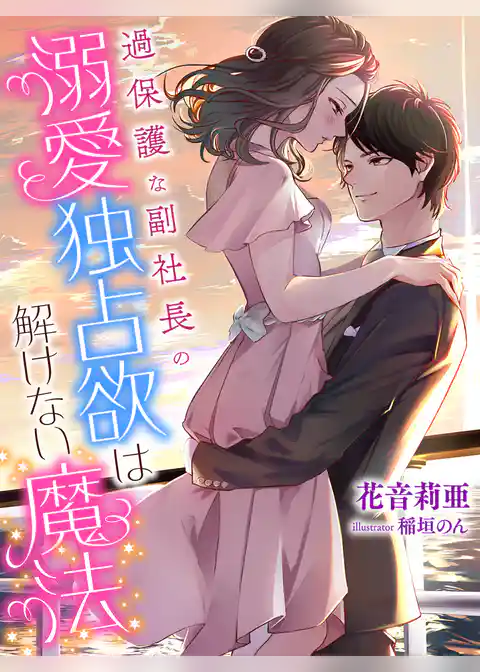 過保護な副社長の溺愛独占欲は解けない魔法