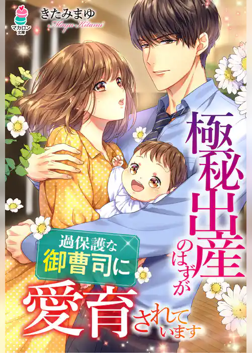 極秘出産のはずが、過保護な御曹司に愛育されています