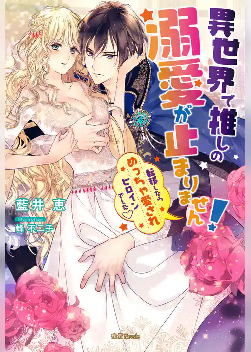 異世界で推しの溺愛が止まりません！　転移したらめっちゃ愛されヒロインでした♡