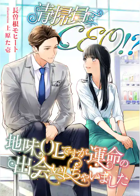 清掃員はCEO！？ 地味OLですが運命の出会いしちゃいました