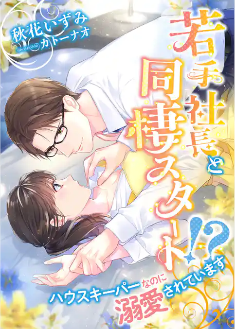 若手社長と同棲スタート！？ ハウスキーパーなのに溺愛されています
