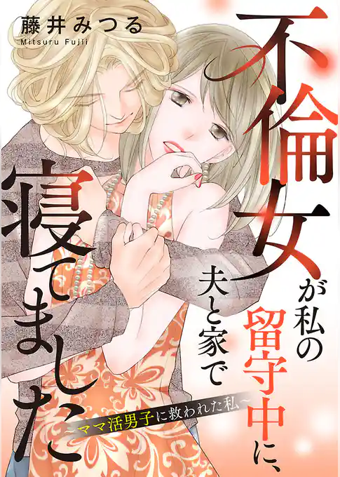 不倫女が私の留守中に、夫と家で寝てました～ママ活男子に救われた私～