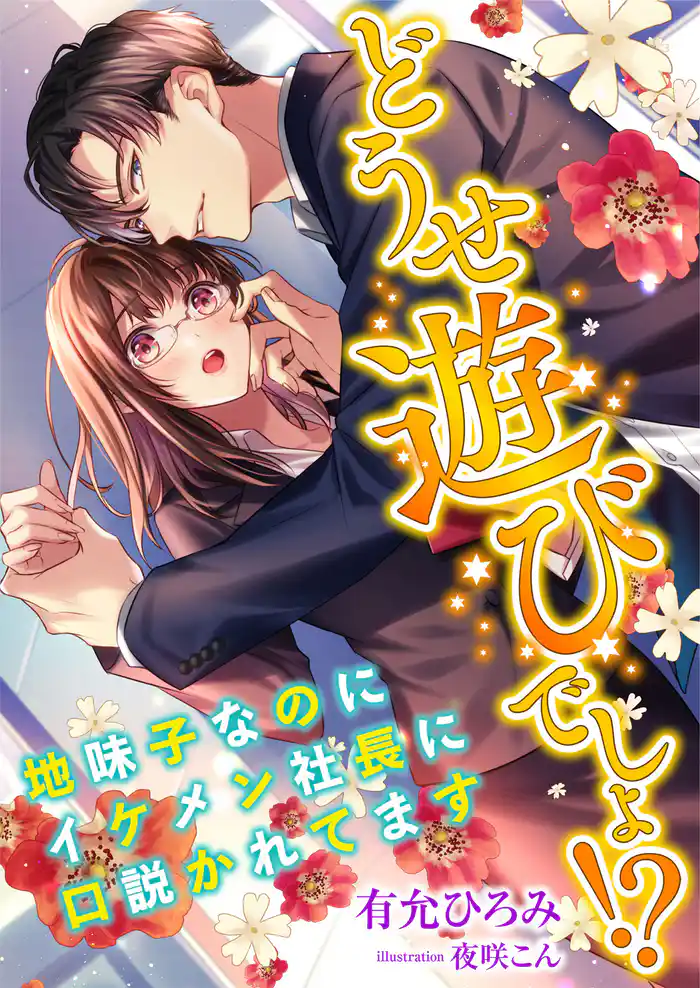 どうせ遊びでしょ!? ~地味子なのにイケメン社長に口説かれてます~