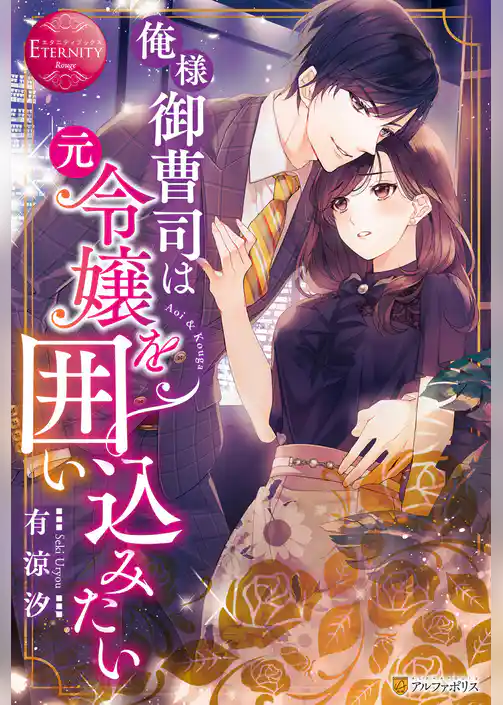 俺様御曹司は元令嬢を囲い込みたい