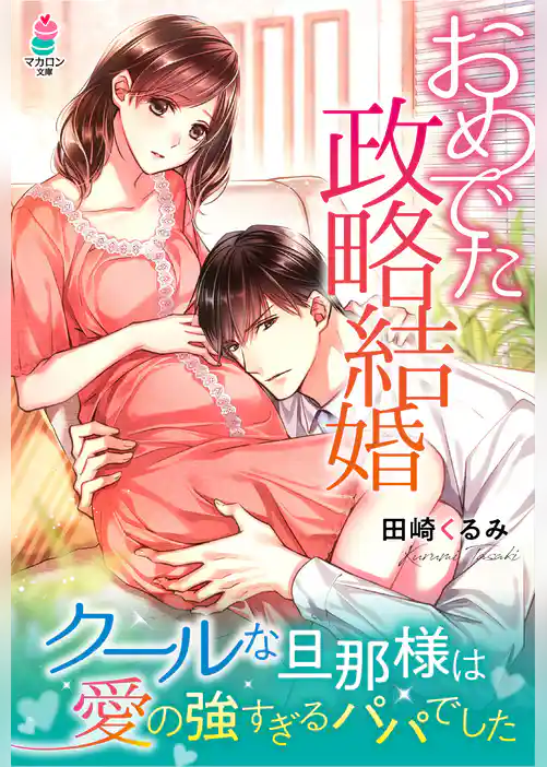 おめでた政略結婚～クールな旦那様は愛の強すぎるパパでした～