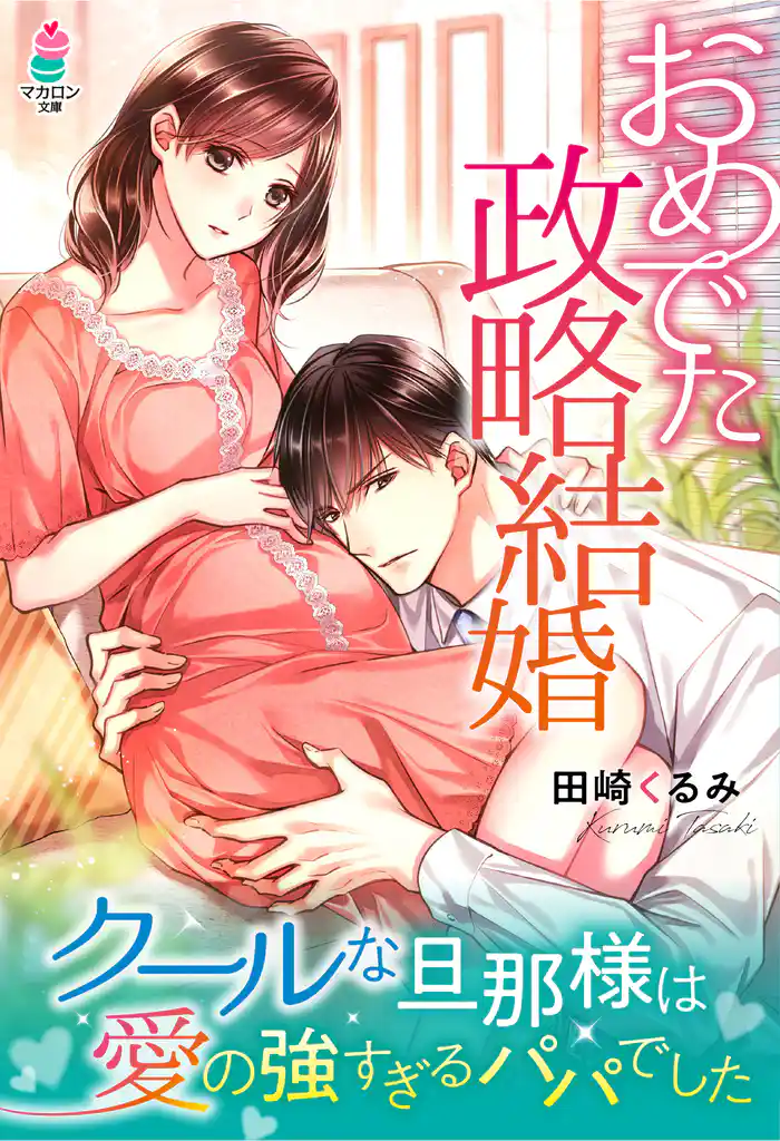 おめでた政略結婚～クールな旦那様は愛の強すぎるパパでした～