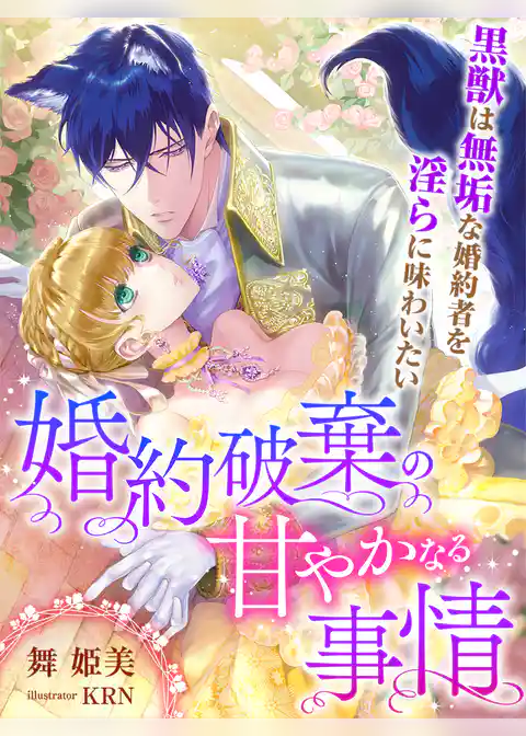 婚約破棄の甘やかなる事情～黒獣は無垢な婚約者を淫らに味わいたい～