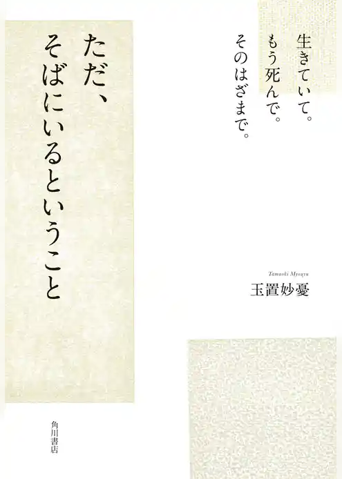 生きていて。もう死んで。そのはざまで。　ただ、そばにいるということ