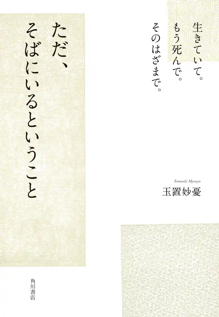 生きていて。もう死んで。そのはざまで。　ただ、そばにいるということ