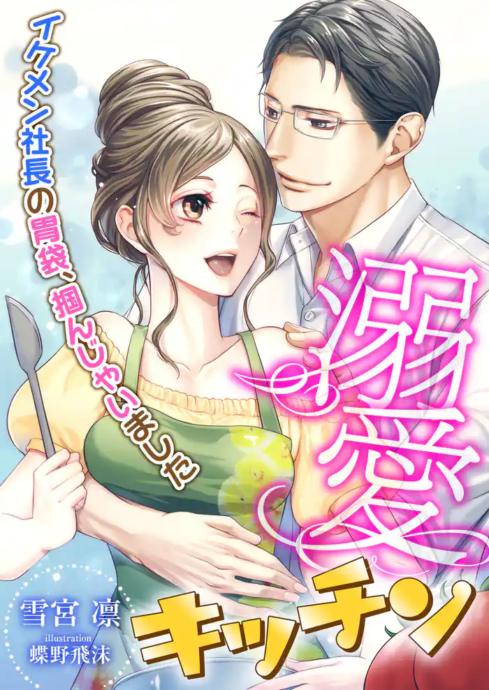 溺愛キッチン ~イケメン社長の胃袋、掴んじゃいました~