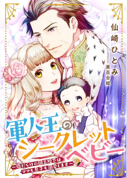 軍人王のシークレットベビー　～傷だらけの国王陛下はママも息子も溺愛します～