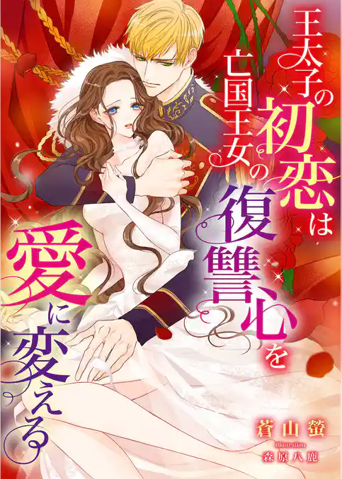 王太子の初恋は亡国王女の復讐心を愛に変える