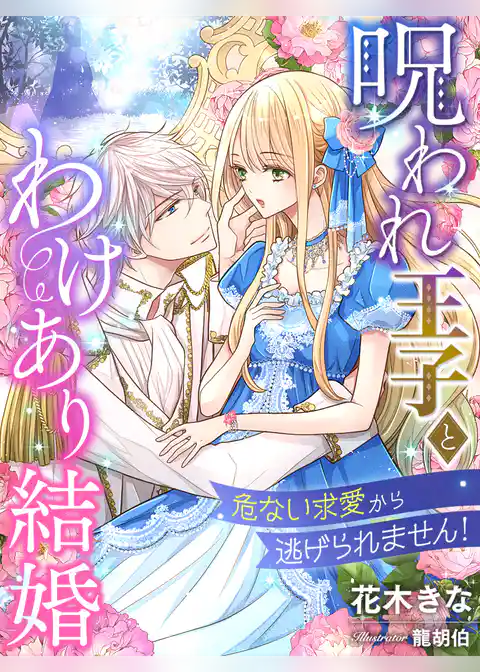 呪われ王子とわけあり結婚～危ない求愛から逃げられません！～